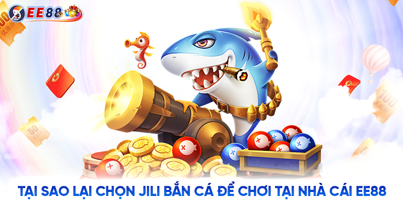 Tại sao lại chọn Jili bắn cá để chơi