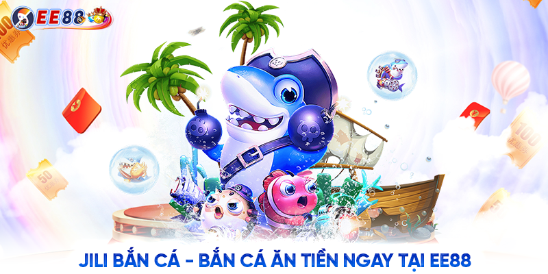 Jili bắn cá - bắn cá ăn tiền ngay tại EE88