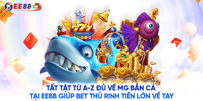 MG bắn cá tại EE88 giúp bet thủ rinh tiền lớn về tay