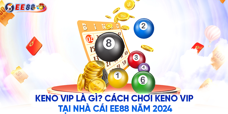 KENO VIP Là Gì? Cách Chơi KENO VIP Tại Nhà Cái EE88 Năm 2024